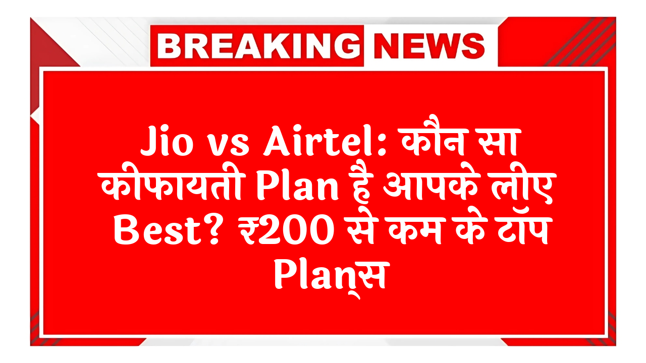 28 days pack: Jio vs Airtel: कौन सा सस्ता प्लान है आपके लिए बेस्ट? ₹200 से कम के टॉप प्लान्स