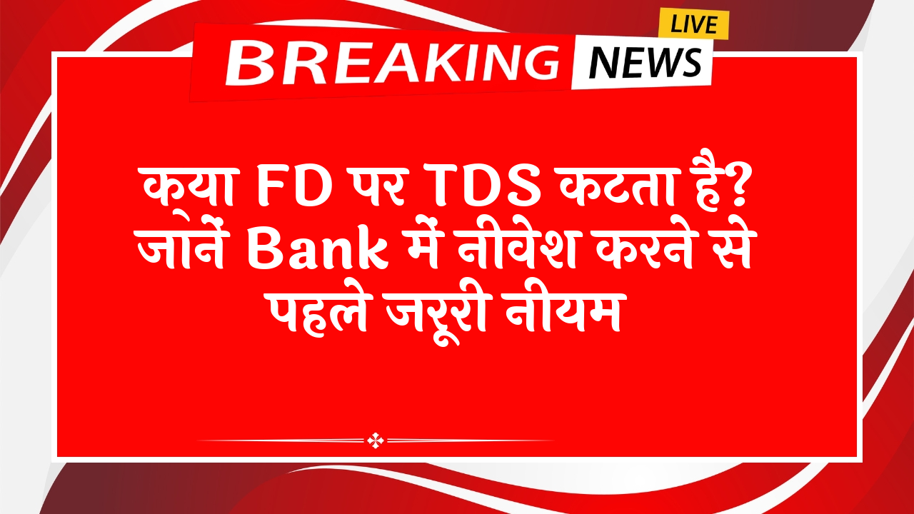Avoid FD Scheme: क्या FD पर TDS कटता है? जानें बैंक में निवेश करने से पहले जरूरी नियम