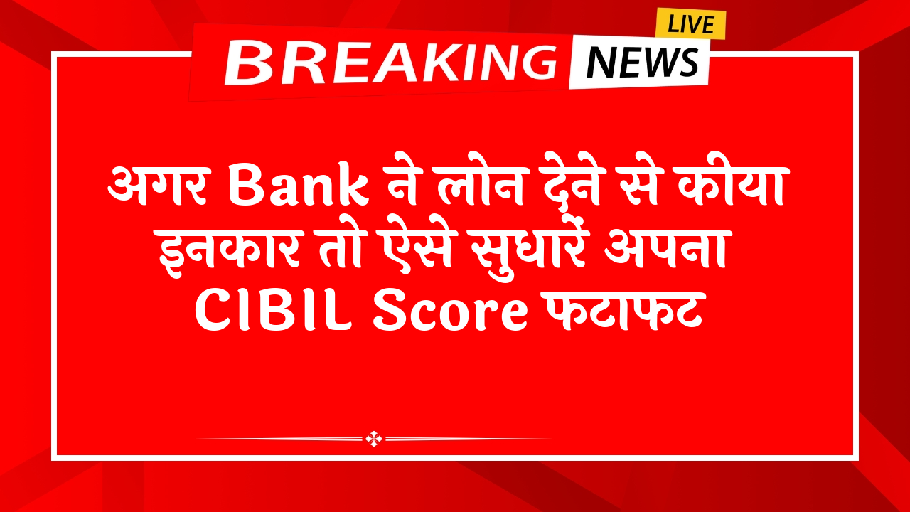 Cibil Score vs CIR: अगर बैंक ने लोन देने से किया इनकार तो ऐसे सुधारें अपना CIBIL स्कोर फटाफट