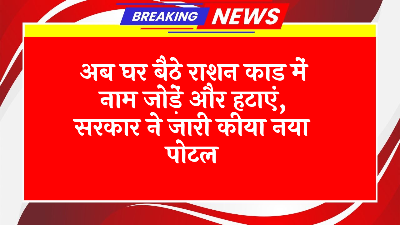 Aadhaar Authentication: अब घर बैठे राशन कार्ड में नाम जोड़ें और हटाएं, सरकार ने जारी किया नया पोर्टल