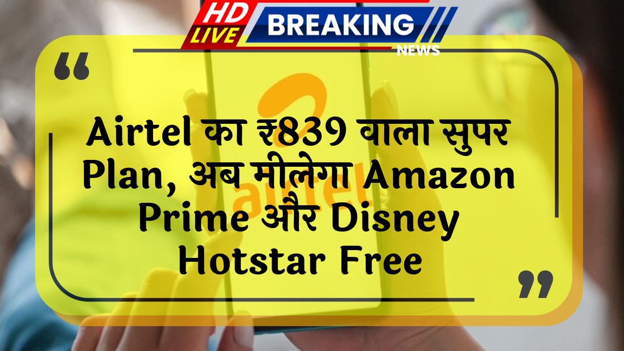 all-India free: Airtel का ₹839 वाला सुपर प्लान, अब मिलेगा Amazon Prime और Disney+ Hotstar फ्री