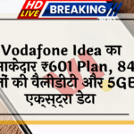 data booster: Vodafone Idea का धमाकेदार ₹601 प्लान, 84 दिनों की वैलिडिटी और 5GB एक्स्ट्रा डेटा