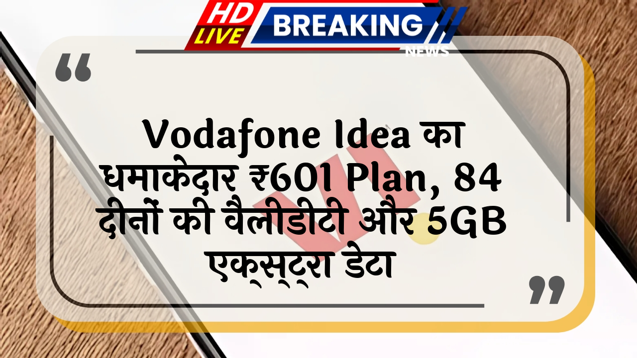 data booster: Vodafone Idea का धमाकेदार ₹601 प्लान, 84 दिनों की वैलिडिटी और 5GB एक्स्ट्रा डेटा