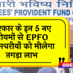 Govt Staff Advantage: सरकार के इन 5 नए नियमों से EPFO कर्मचरियों को मिलेगा तगड़ा लाभ
