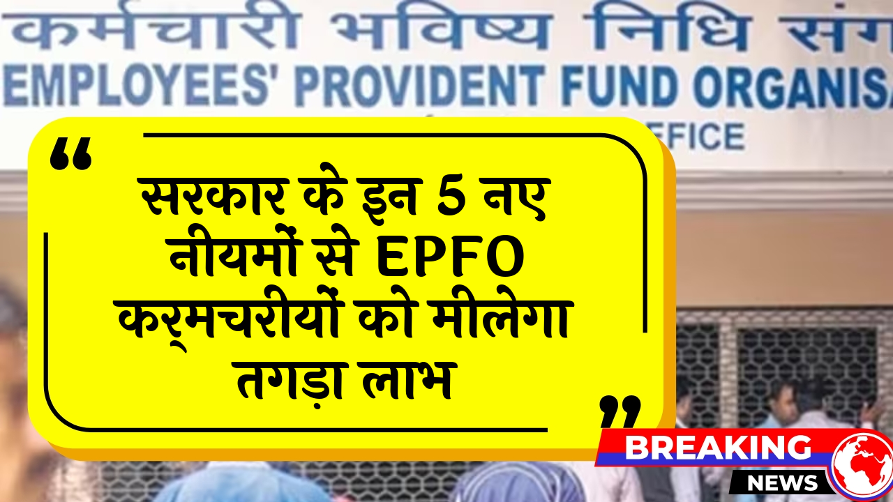 Govt Staff Advantage: सरकार के इन 5 नए नियमों से EPFO कर्मचरियों को मिलेगा तगड़ा लाभ