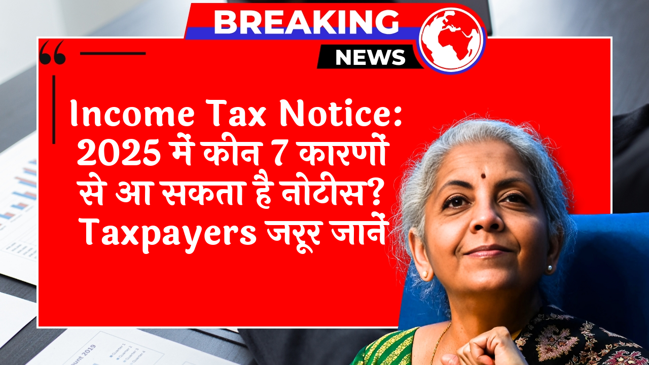 Income Tax 7Reasons: Income Tax Notice: 2025 में किन 7 कारणों से आ सकता है नोटिस? टैक्सपेयर्स जरूर जानें
